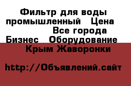 Фильтр для воды промышленный › Цена ­ 189 200 - Все города Бизнес » Оборудование   . Крым,Жаворонки